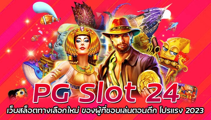 PG Slot 24 เว็บสล็อตทางเลือกใหม่ ของผู้ที่ชอบเล่นตอนดึก โปรแรง 2023