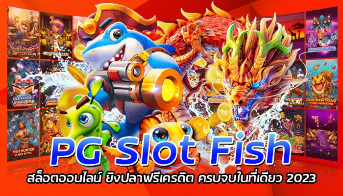 PG Slot Fish สล็อตออนไลน์ ยิงปลาฟรีเครดิต ครบจบในที่เดียว 2023